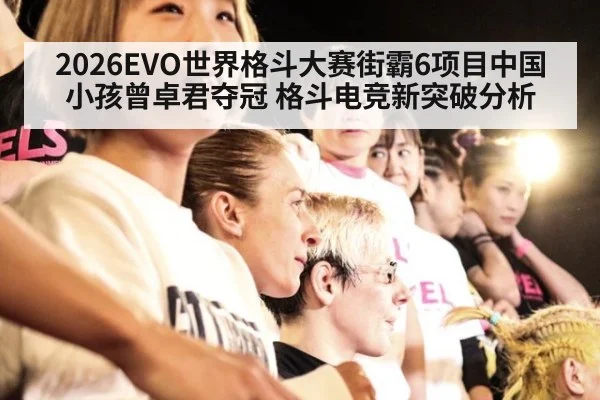 2026EVO世界格斗大赛街霸6项目中国小孩曾卓君夺冠 格斗电竞新突破分析