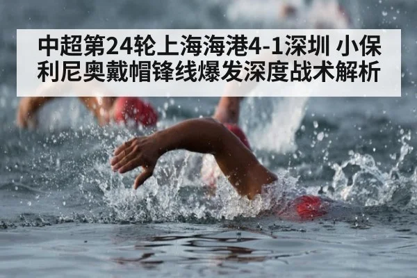 中超第24轮上海海港4-1深圳 小保利尼奥戴帽锋线爆发深度战术解析