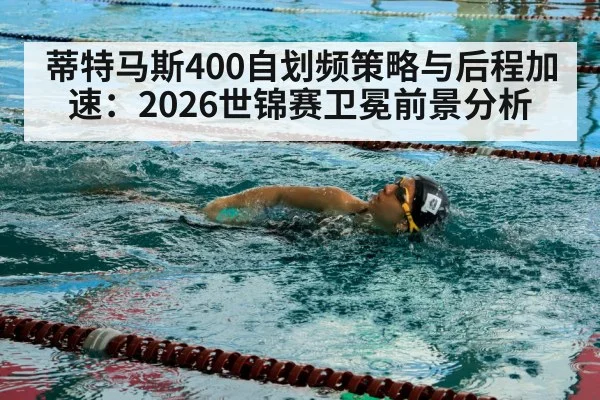 蒂特马斯400自划频策略与后程加速:2026世锦赛卫冕前景分析