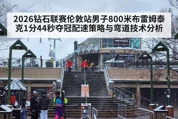 2026钻石联赛伦敦站男子800米布雷姆泰克1分44秒夺冠配速策略与弯道技术分析