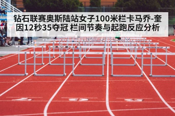 钻石联赛奥斯陆站女子100米栏卡马乔-奎因12秒35夺冠 栏间节奏与起跑反应分析