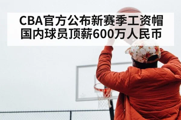 CBA官方公布新赛季工资帽 国内球员顶薪600万人民币