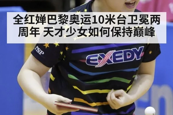 全红婵巴黎奥运10米台卫冕两周年 天才少女如何保持巅峰
