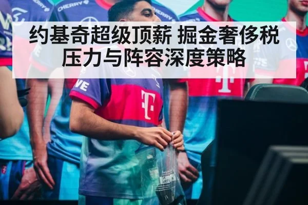 约基奇超级顶薪 掘金奢侈税压力与阵容深度策略