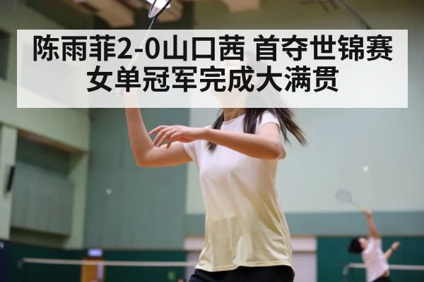 陈雨菲2-0山口茜 首夺世锦赛女单冠军完成大满贯